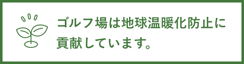 ゴルフ場は地球温暖化防止に貢献しています。